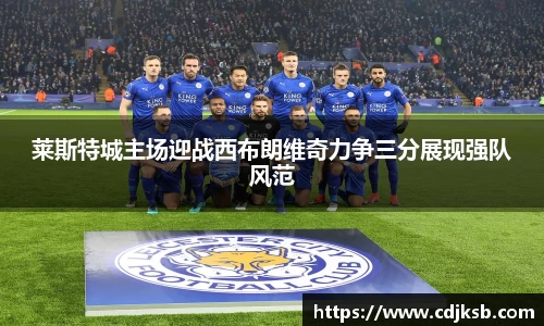 球盟会莱斯特城主场迎战西布朗维奇力争三分展现强队风范